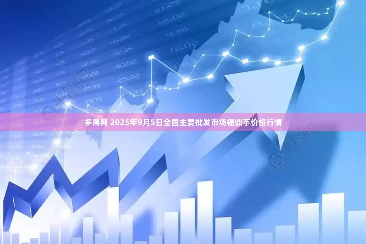 多得网 2025年9月5日全国主要批发市场福鼎芋价格行情