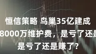 恒信策略 鸟巢35亿建成，年花8000万维护费，是亏了还是赚了？