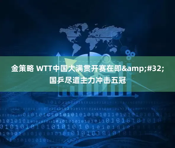 金策略 WTT中国大满贯开赛在即&#32;国乒尽遣主力冲击五冠