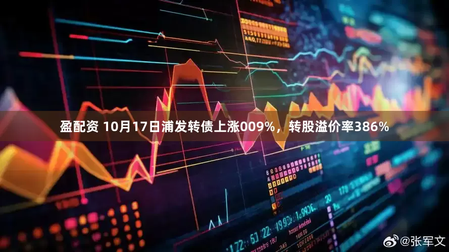 盈配资 10月17日浦发转债上涨009%，转股溢价率386%
